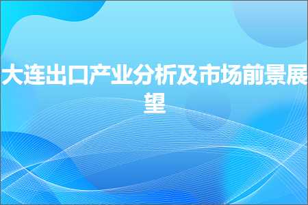 跨境电商知识:大连出口产业分析及市场前景展望